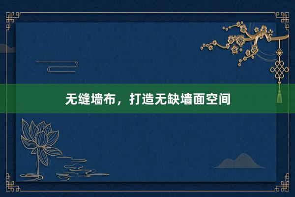 无缝墙布，打造无缺墙面空间