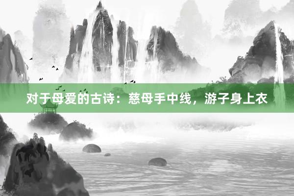 对于母爱的古诗：慈母手中线，游子身上衣