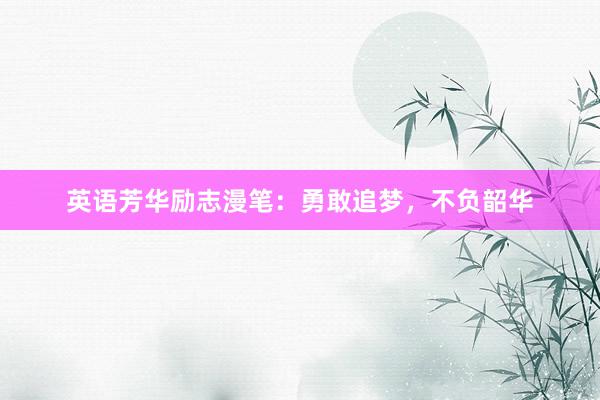 英语芳华励志漫笔：勇敢追梦，<a href=