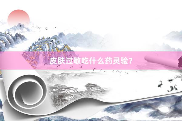 皮肤过敏吃什么药灵验？