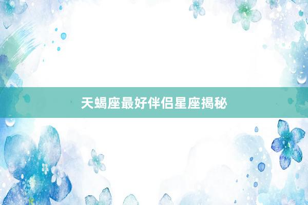 天蝎座最好伴侣星座揭秘