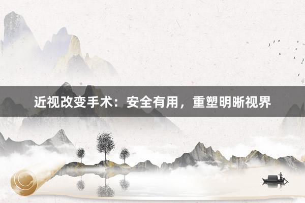 近视改变手术：安全有用，重塑明晰视界