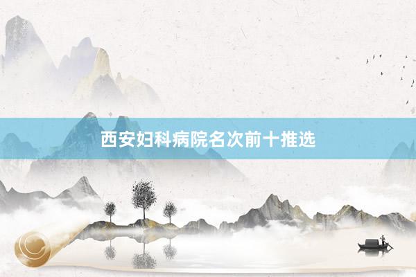 西安妇科病院名次前十推选