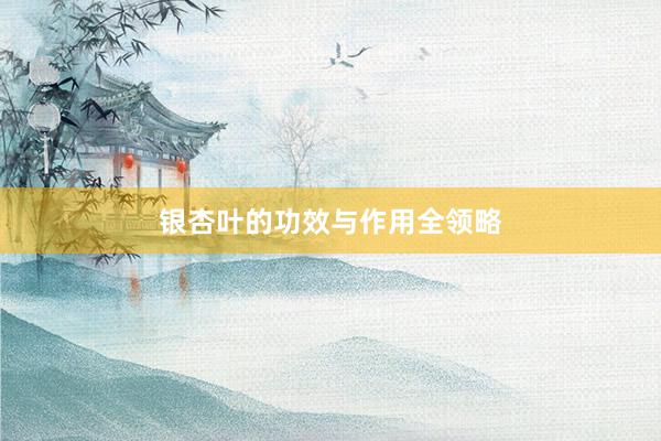 银杏叶的功效与作用全领略