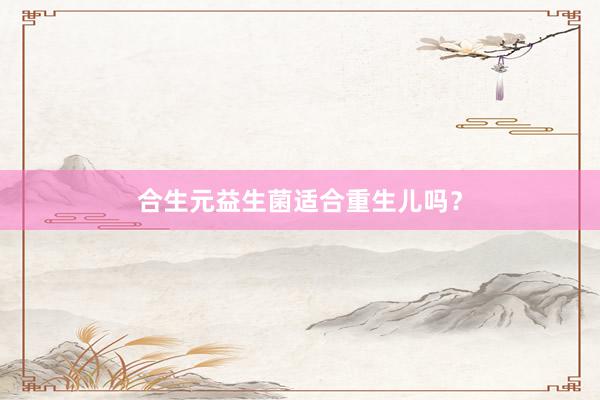 合生元益生菌适合重生儿吗？