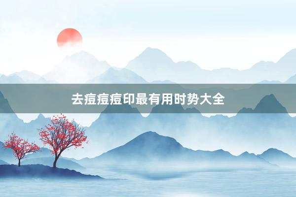 去痘痘痘印最有用时势大全