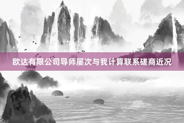 欧达有限公司导师屡次与我计算联系磋商近况